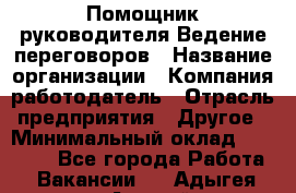 Помощник руководителя Ведение переговоров › Название организации ­ Компания-работодатель › Отрасль предприятия ­ Другое › Минимальный оклад ­ 28 000 - Все города Работа » Вакансии   . Адыгея респ.,Адыгейск г.